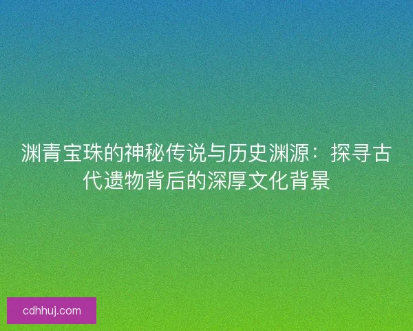 渊青宝珠的神秘传说与历史渊源：探寻古代遗物背后的深厚文化背景