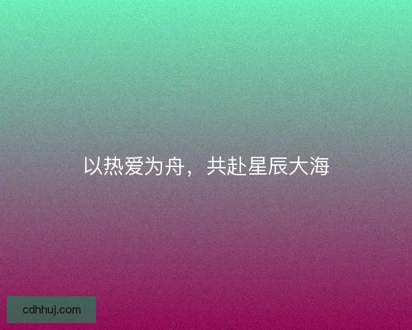 以热爱为舟，共赴星辰大海