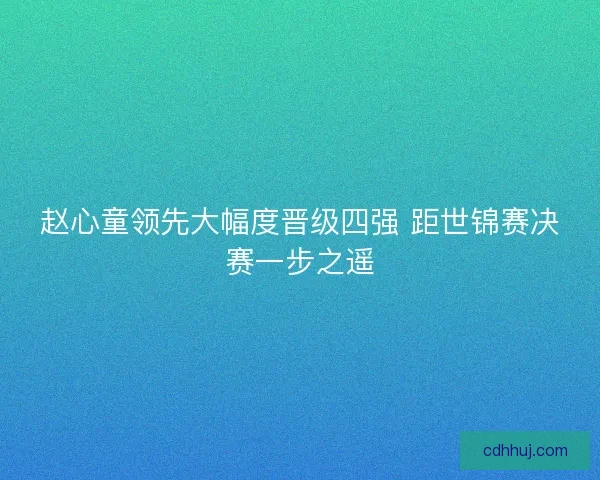 赵心童领先大幅度晋级四强 距世锦赛决赛一步之遥